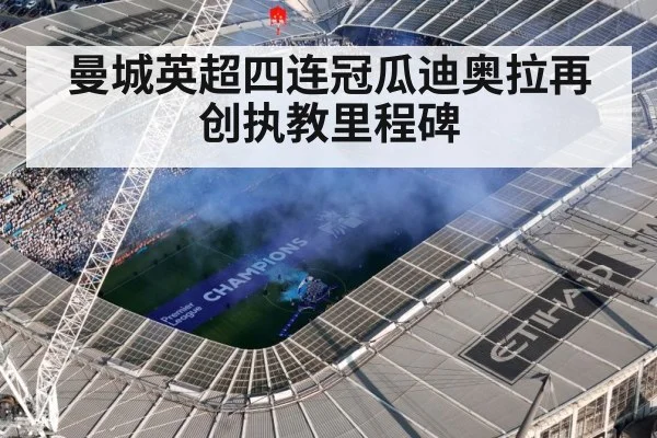 曼城英超四连冠瓜迪奥拉再创执教里程碑