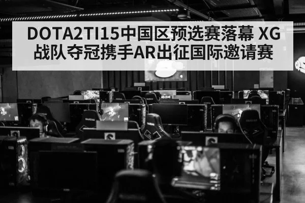 DOTA2TI15中国区预选赛落幕 XG战队夺冠携手AR出征国际邀请赛