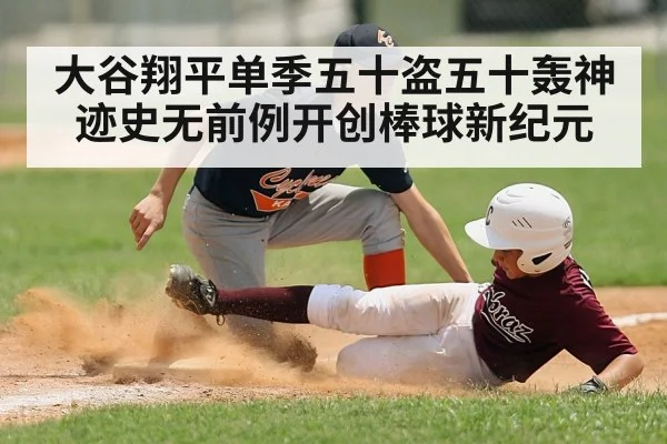 大谷翔平单季五十盗五十轰神迹史无前例开创棒球新纪元