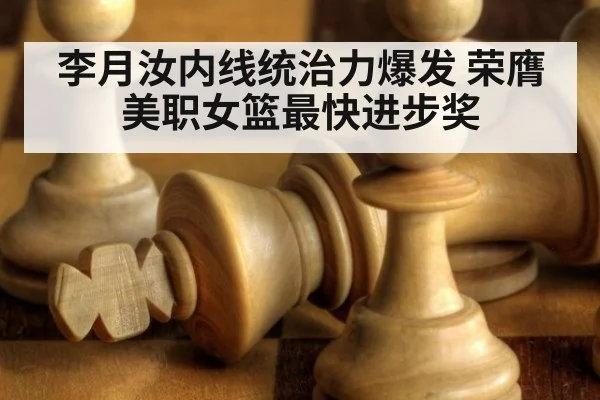 李月汝内线统治力爆发 荣膺美职女篮最快进步奖
